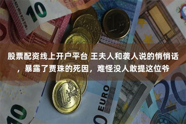 股票配资线上开户平台 王夫人和袭人说的悄悄话，暴露了贾珠的死因，难怪没人敢提这位爷