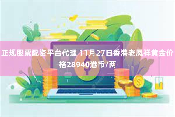 正规股票配资平台代理 11月27日香港老凤祥黄金价格28940港币/两