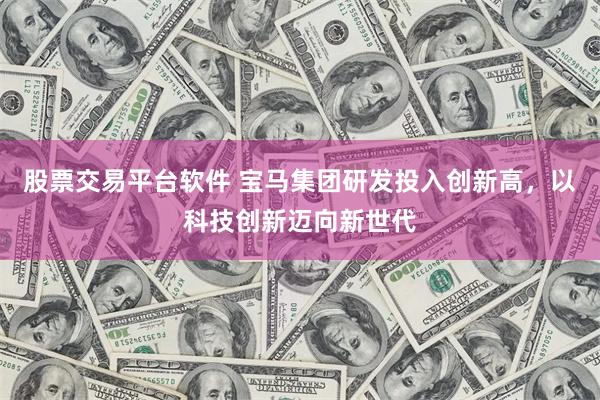 股票交易平台软件 宝马集团研发投入创新高，以科技创新迈向新世代