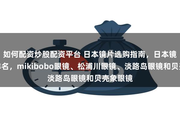 如何配资炒股配资平台 日本镜片选购指南，日本镜片品牌排名，mikibobo眼镜、松浦川眼镜、淡路岛眼镜和贝壳象眼镜