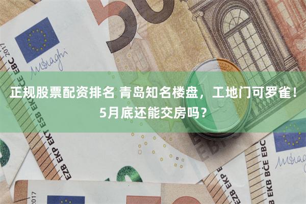 正规股票配资排名 青岛知名楼盘，工地门可罗雀！5月底还能交房吗？