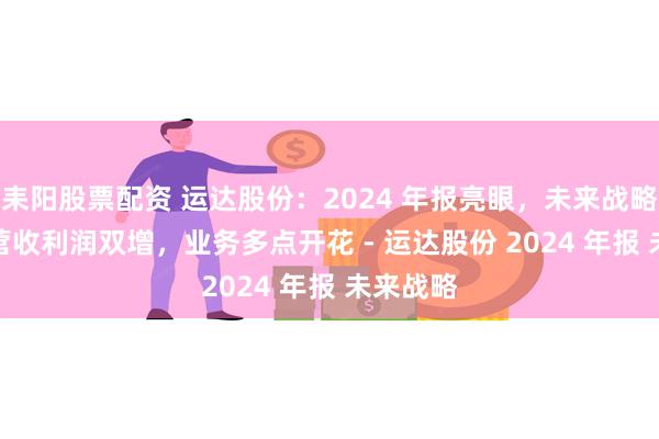耒阳股票配资 运达股份：2024 年报亮眼，未来战略清晰 - 营收利润双增，业务多点开花 - 运达股份 2024 年报 未来战略