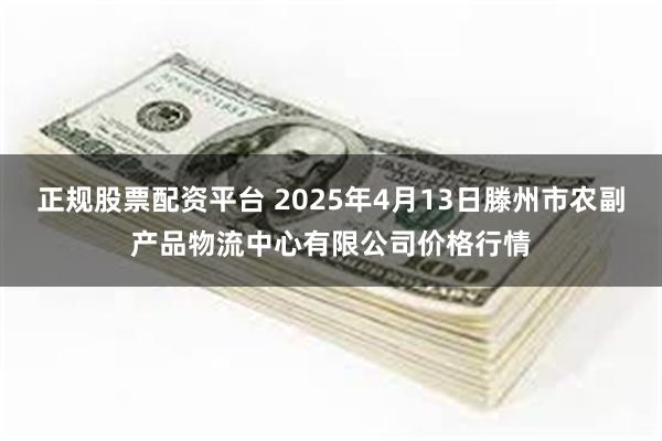 正规股票配资平台 2025年4月13日滕州市农副产品物流中心有限公司价格行情