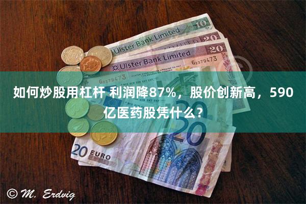 如何炒股用杠杆 利润降87%，股价创新高，590亿医药股凭什么？