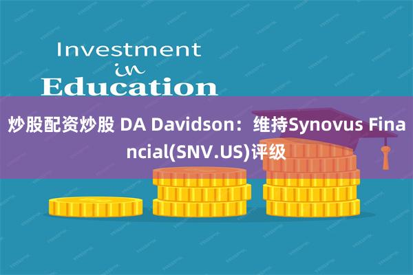 炒股配资炒股 DA Davidson：维持Synovus Financial(SNV.US)评级
