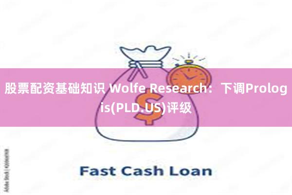 股票配资基础知识 Wolfe Research：下调Prologis(PLD.US)评级