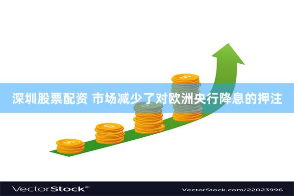 深圳股票配资 市场减少了对欧洲央行降息的押注