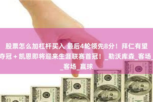 股票怎么加杠杆买入 最后4轮领先8分！拜仁有望本轮夺冠＋凯恩即将迎来生涯联赛首冠！_勒沃库森_客场_赢球