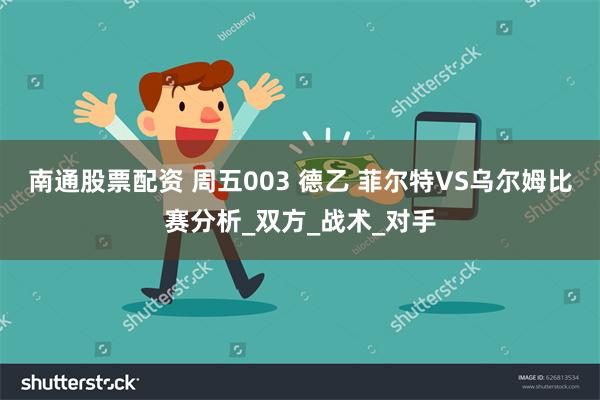 南通股票配资 周五003 德乙 菲尔特VS乌尔姆比赛分析_双方_战术_对手