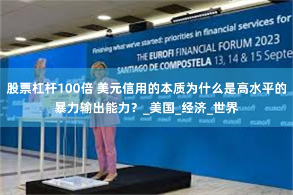 股票杠杆100倍 美元信用的本质为什么是高水平的暴力输出能力？_美国_经济_世界