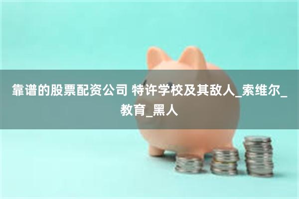靠谱的股票配资公司 特许学校及其敌人_索维尔_教育_黑人