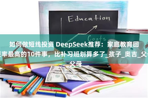 如何做短线投资 DeepSeek推荐：家庭教育回报率最高的10件事，比补习班划算多了_孩子_奥吉_父母