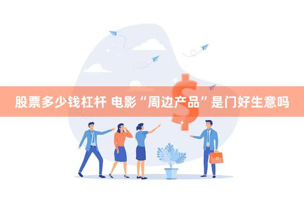 股票多少钱杠杆 电影“周边产品”是门好生意吗