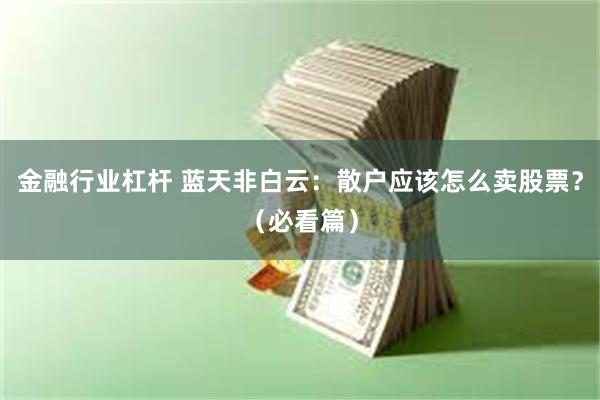 金融行业杠杆 蓝天非白云：散户应该怎么卖股票？（必看篇）
