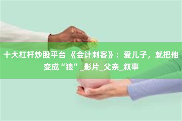 十大杠杆炒股平台 《会计刺客》：爱儿子，就把他变成“狼”_影片_父亲_叙事