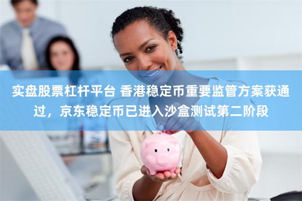 实盘股票杠杆平台 香港稳定币重要监管方案获通过，京东稳定币已进入沙盒测试第二阶段