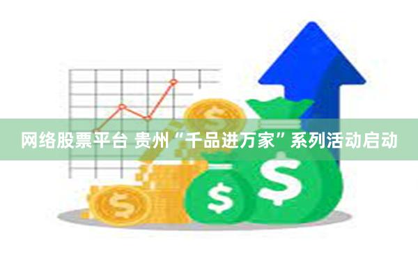 网络股票平台 贵州“千品进万家”系列活动启动