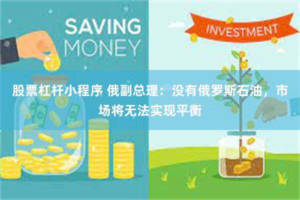 股票杠杆小程序 俄副总理：没有俄罗斯石油，市场将无法实现平衡