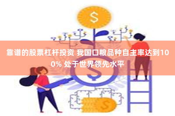靠谱的股票杠杆投资 我国口粮品种自主率达到100% 处于世界领先水平