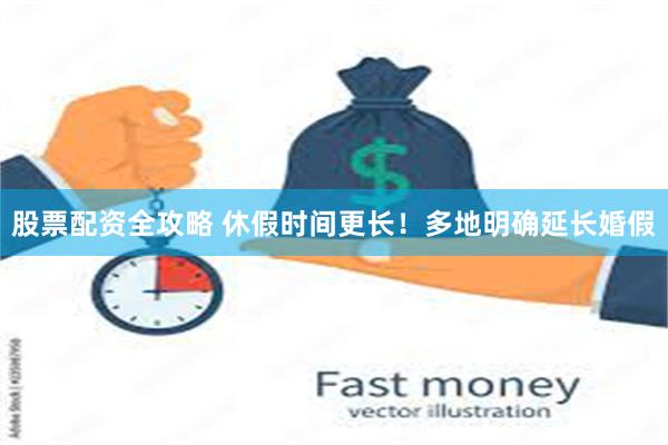 股票配资全攻略 休假时间更长！多地明确延长婚假