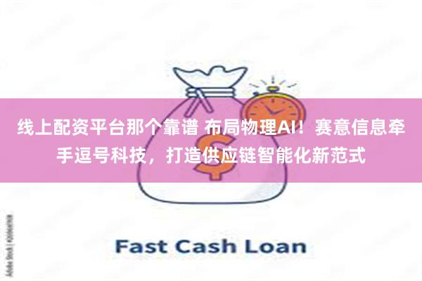 线上配资平台那个靠谱 布局物理AI！赛意信息牵手逗号科技，打造供应链智能化新范式