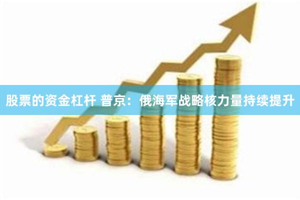 股票的资金杠杆 普京：俄海军战略核力量持续提升