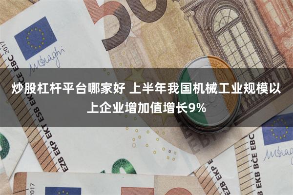 炒股杠杆平台哪家好 上半年我国机械工业规模以上企业增加值增长9%