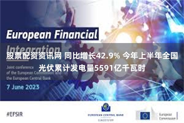 股票配资资讯网 同比增长42.9% 今年上半年全国光伏累计发电量5591亿千瓦时