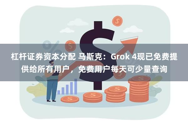 杠杆证券资本分配 马斯克：Grok 4现已免费提供给所有用户，免费用户每天可少量查询