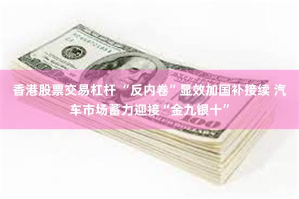 香港股票交易杠杆 “反内卷”显效加国补接续 汽车市场蓄力迎接“金九银十”