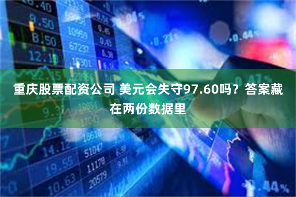 重庆股票配资公司 美元会失守97.60吗？答案藏在两份数据里