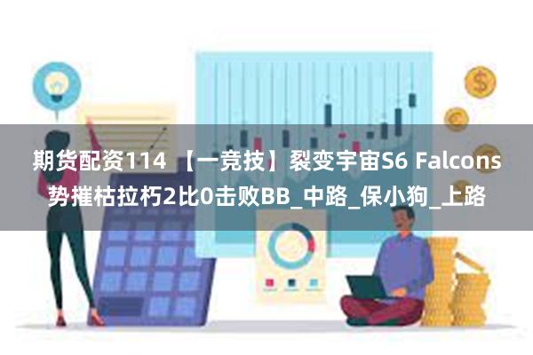 期货配资114 【一竞技】裂变宇宙S6 Falcons势摧枯拉朽2比0击败BB_中路_保小狗_上路